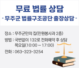 무료 법률 상담
무주군 법률구조공단 출장상담
장소 : 무주군민의 집(민원봉사과 2층)
방법 :국번없이 132로 전화예약 후 상담
  목요일(10:00 ~ 17:00)  
전화 : 063-323-3254