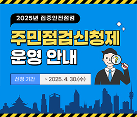2025년 집중안전점검 주민점검신청제 운영안내
신청기간: ~2025.4.30.(수)