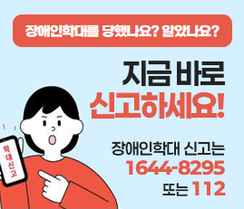 장애인 학대를 당했나요? 알았나요? 지금 바로 신고하세요! 장애인 학대 신고는 1644-8295 또는 112