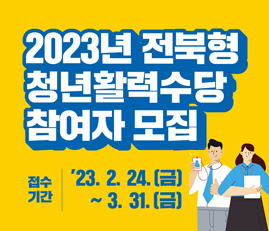 2023년 전북형 청년활력수당 참여자 모집
접수기간: 23.2.24.(금)~3.31.(금)