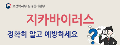보건복지부 질병관리본부
지카바이러스
정확히 알고 예방하세요
