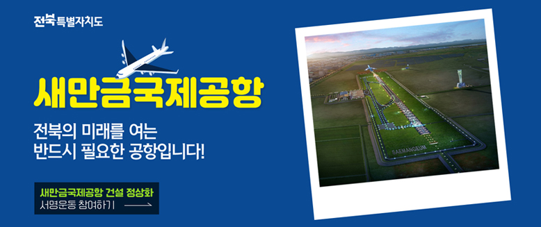 새만금국제공항
전북의 미래를 여는 반드시 필요한 공항입니다!
새만금국제공항 건설 정상화 서명운동 참여하기