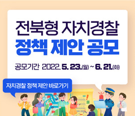 전북형 자치경찰 정책 제안 공모
공모기간 2022.5.23.(월)~6.21.(화)
자치경찰 정책 제안 바로가기