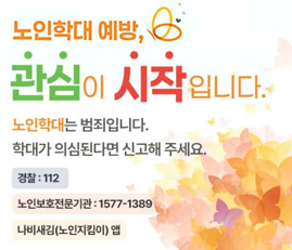 노인학대 예방, 관심이 시작입니다. 노인학대는 범죄입니다. 학대가 의심된다면 신고해 주세요. 경찰:112, 노인보호전문기관:1577-1389, 나비새김(노인지킴이) 앱